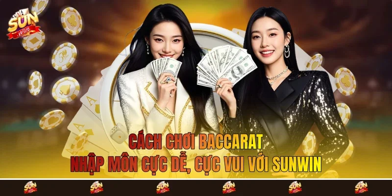 Cách Chơi Baccarat - Nhập Môn Cực Dễ, Cực Vui Với Sunwin