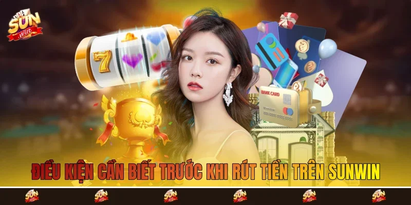 Điều kiện cần biết trước khi rút tiền trên Sunwin