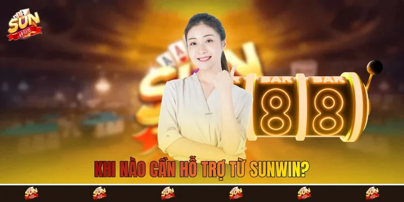 Khi nào cần hỗ trợ từ Sunwin? Khi nào cần hỗ trợ từ Sunwin?