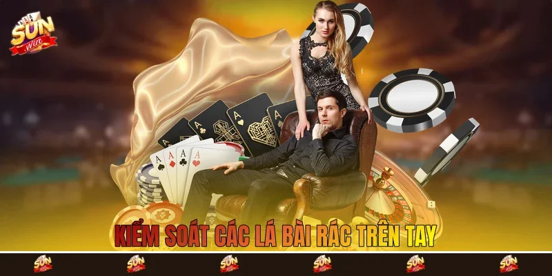 Kiểm soát các lá bài rác trên tay Kiểm soát các lá bài rác trên tay