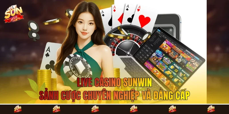 Live Casino Sunwin - Sảnh Cược Chuyên Nghiệp Và Đẳng Cấp