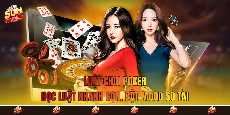 Luật Chơi Poker - Học Luật Nhanh Gọn, Bật Mood So Tài