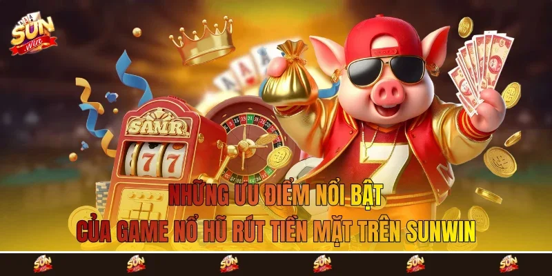 Những ưu điểm nổi bật của game nổ hũ rút tiền mặt trên Sunwin Những ưu điểm nổi bật của game nổ hũ rút tiền mặt trên Sunwin