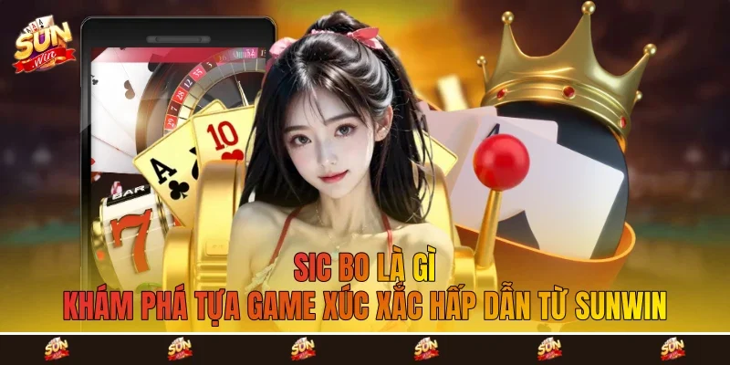 Sic Bo Là Gì - Khám Phá Tựa Game Xúc Xắc Hấp Dẫn Từ Sunwin